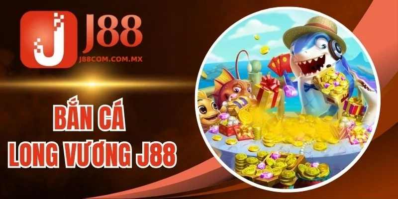 Bắn Cá Long Vương J88 - Game Giải Trí Vui Nhộn Mỗi Ngày