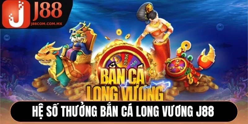 Hệ số thưởng Bắn Cá Long Vương J88